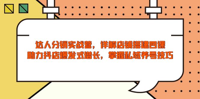 （13969期）达人分销实战营，店铺搭建四课，助力抖店爆发式增长，掌握私域养号技巧-创途项目网