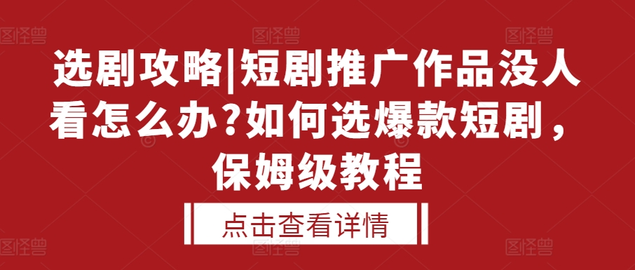 选剧攻略|短剧推广作品没人看怎么办?如何选爆款短剧，保姆级教程-创途项目网