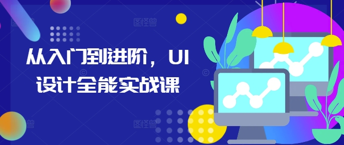 从入门到进阶，UI设计全能实战课-创途项目网