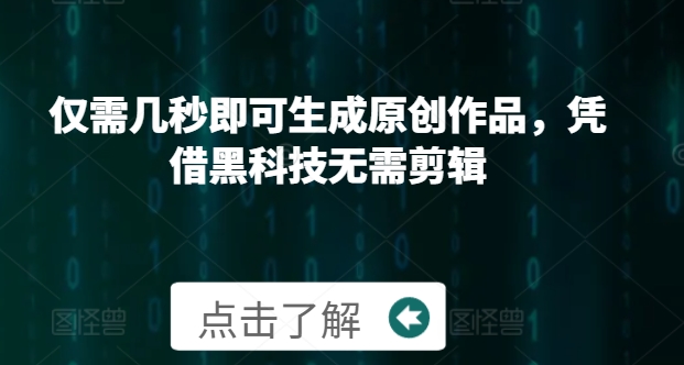 仅需几秒即可生成原创作品，凭借黑科技无需剪辑，操作简单，适合新手小白和带货达人-创途项目网