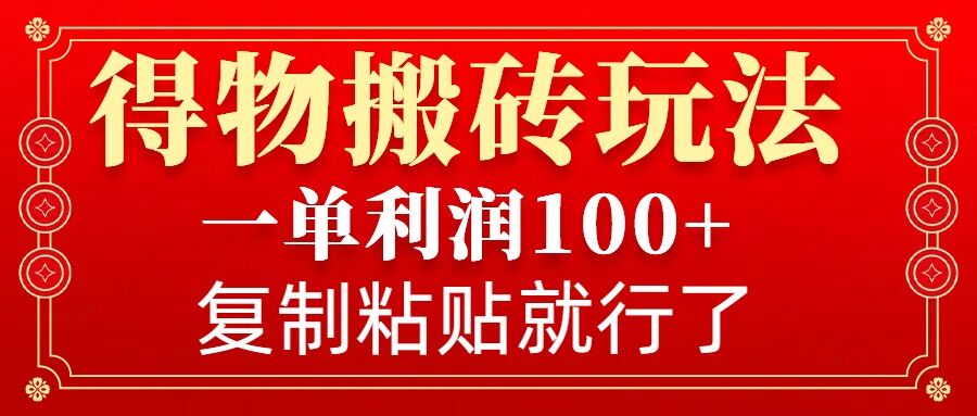 得物搬砖无门槛玩法，一单利润100+，无脑操作会复制粘贴就行-创途项目网