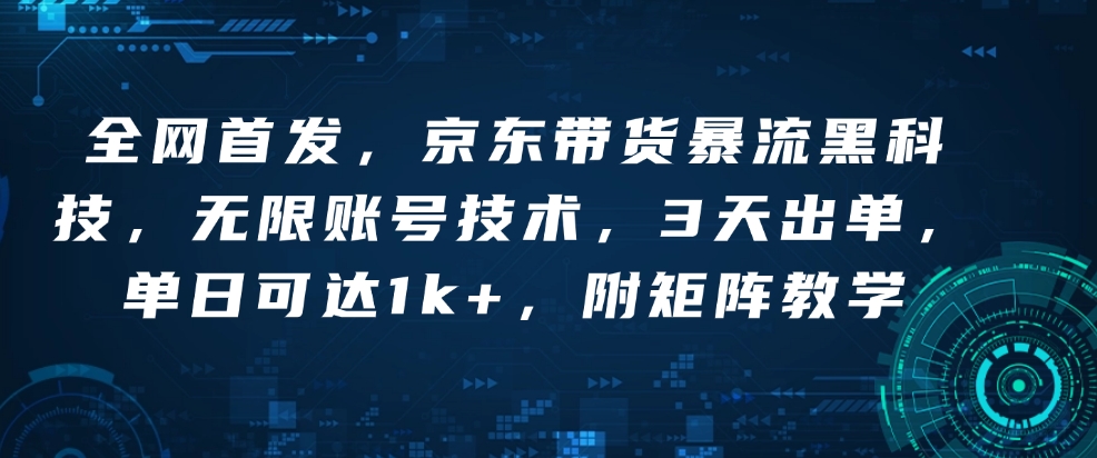 全网首发，京东带货暴流黑科技，无限账号技术，3天出单，单日可达1k+，附矩阵教学【揭秘】-创途项目网