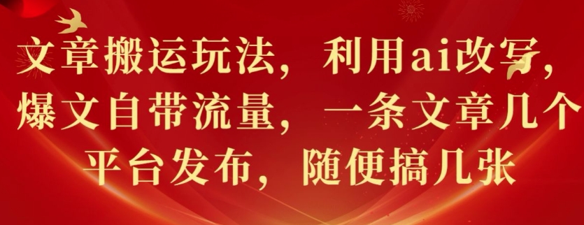 文章搬运玩法，利用ai改写，爆文自带流量，一条文章几个平台发布，随便搞几张-创途项目网