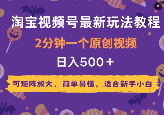 2025年淘宝视频号最新玩法教程，2分钟一个原创视频，可矩阵放大，简单易懂，适合新手小白-创途项目网