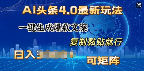 AI头条4.0最新玩法，一键生成爆款文案，小白轻松上手，日入多张，可矩阵-创途项目网