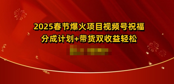 2025春节爆火项目视频号祝福，分成计划+带货双收益，轻松日入多张-创途项目网