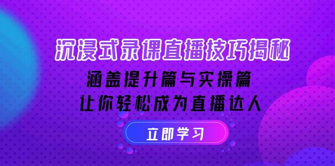 （14022期）沉浸式-录课直播技巧揭秘：涵盖提升篇与实操篇, 让你轻松成为直播达人-创途项目网