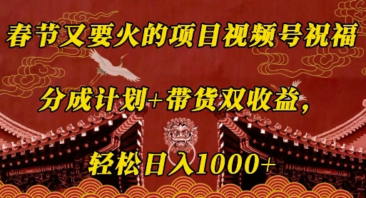 春节又要火的项目视频号祝福，分成计划+带货双收益，轻松日入几张【揭秘】-创途项目网