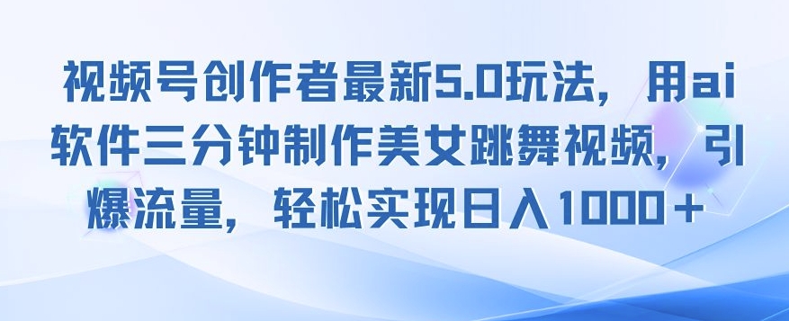 视频号创作者最新5.0玩法，用ai软件三分钟制作美女跳舞视频，引爆流量-创途项目网