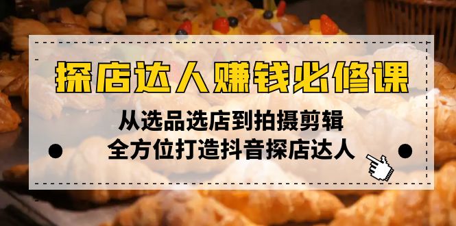 （13971期）探店达人赚钱必修课，从选品选店到拍摄剪辑，全方位打造抖音探店达人-创途项目网