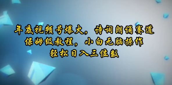 年底视频号爆火，诗词朗诵赛道，保姆级教程，小白无脑操作，轻松日入三位数-创途项目网