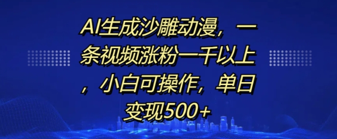 AI生成沙雕动漫，一条视频涨粉一千以上，小白可操作，单日变现500+-创途项目网