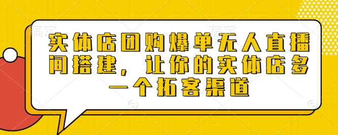 实体店团购爆单无人直播间搭建，让你的实体店多一个拓客渠道-创途项目网