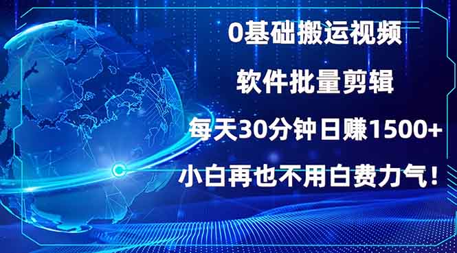 （13936期）0基础搬运视频，批量剪辑，每天30分钟日赚1500+，小白再也不用白费…-创途项目网