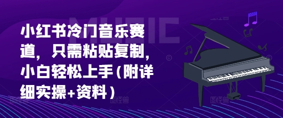 小红书冷门音乐赛道，只需粘贴复制，小白轻松上手(附详细实操+资料)-创途项目网