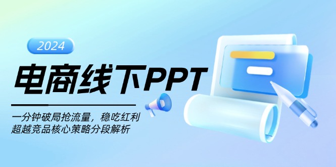 （13367期）电商线下PPT：一分钟破局抢流量，稳吃红利，超越竞品核心策略分段解析-创途项目网