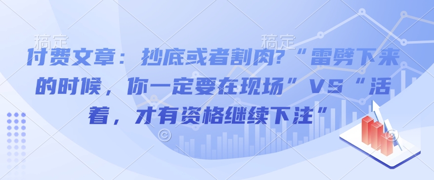 付费文章：抄底或者割肉?“雷劈下来的时候，你一定要在现场”VS“活着，才有资格继续下注”-创途项目网