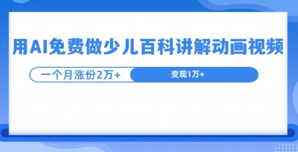 用AI免费做少儿百科讲解动画视频，1个月涨粉2w+-创途项目网