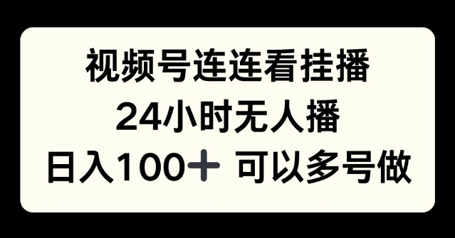 视频号连连看挂播，24小时无人播，日入100+可多号操作-创途项目网