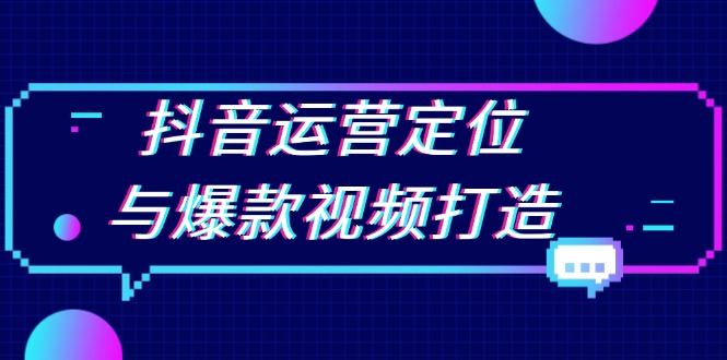 （13548期）抖音运营定位与爆款视频打造：定位运营方向，挖掘爆款选题，提升播放量-创途项目网