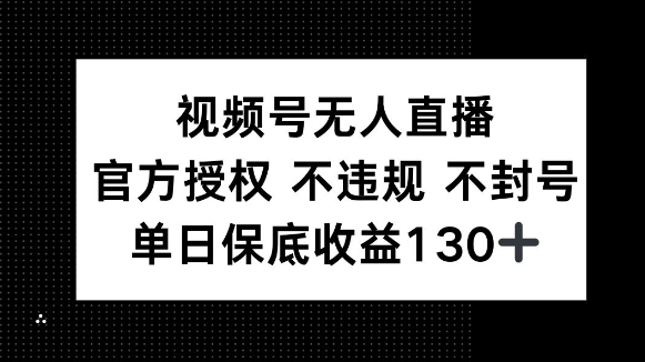 视频号无人直播，官方授权 不违规 不封号，单日保底收益130+-创途项目网