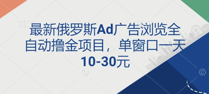 最新俄罗斯Ad广告浏览全自动撸金项目，单窗口一天10-30元-创途项目网