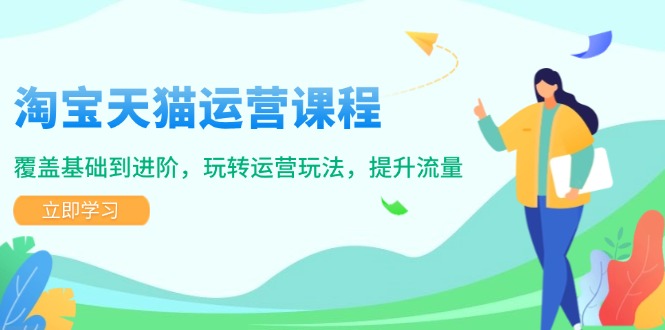 （14002期）淘宝天猫运营课程，覆盖基础到进阶，玩转运营玩法，提升流量-创途项目网