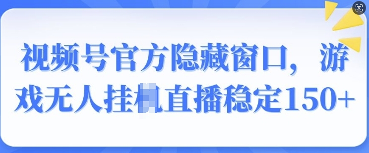 视频号官方隐藏窗口，游戏无人挂JI直播稳定150+-创途项目网