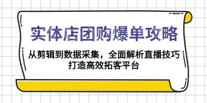 （13947期）实体店-团购爆单攻略：从剪辑到数据采集，全面解析直播技巧，打造高效…-创途项目网