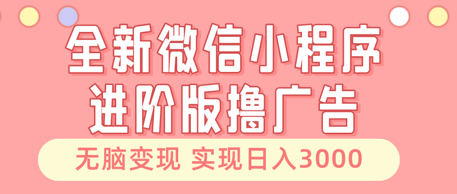 （13197期）全新微信小程序进阶版撸广告 无脑变现睡后也有收入 日入3000＋-创途项目网