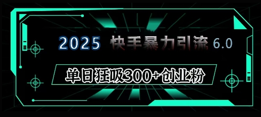 2025年快手6.0保姆级教程震撼来袭，单日狂吸300+精准创业粉-创途项目网