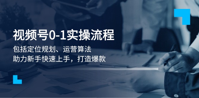 （13984期）视频号0-1实战流程，包括定位规划、运营算法，助力新手快速上手，打造爆款-创途项目网