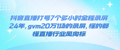 抖音直播打号7个多小时全程录屏24年，gvm20万1场的录屏，懂的都懂直播行业风向标-创途项目网