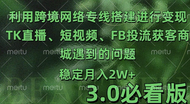 利用跨境电商网络及搭建TK直播、短视频、FB投流获客以及商城遇到的问题进行变现3.0必看版【揭秘】-创途项目网