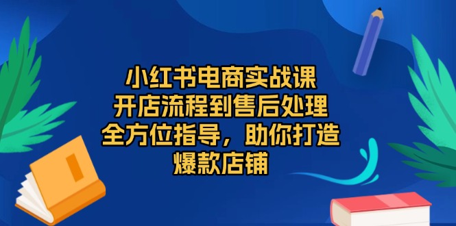 （13616期）小红书电商实战课，开店流程到售后处理，全方位指导，助你打造爆款店铺-创途项目网