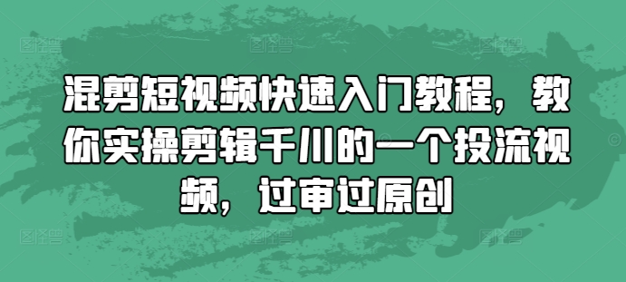 混剪短视频快速入门教程，教你实操剪辑千川的一个投流视频，过审过原创-创途项目网