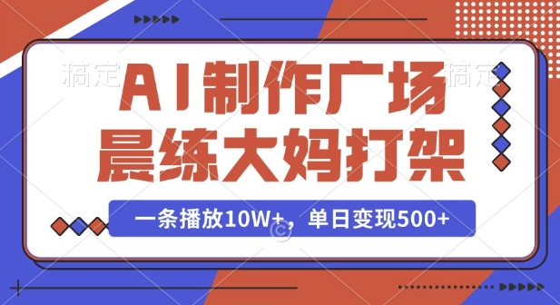 AI制作广场晨练大妈打架，一条播放10W+，单日变现多张【揭秘】-创途项目网