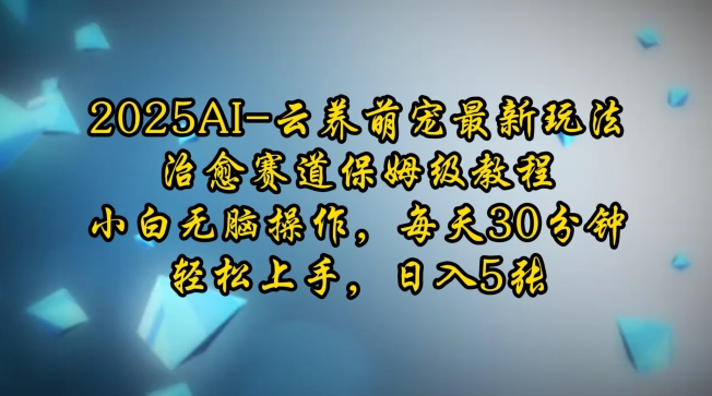 2025AI云养萌宠最新玩法，治愈赛道保姆级教程，小白无脑操作，每天30分钟，轻松上手，日入5张-创途项目网