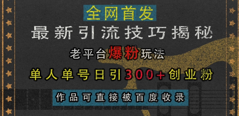 最新引流技巧揭秘，老平台爆粉玩法，单人单号日引300+创业粉，作品可直接被百度收录-创途项目网