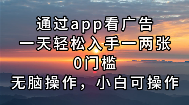 （13207期）通过app看广告，一天轻松入手一两张0门槛，无脑操作，小白可操作-创途项目网