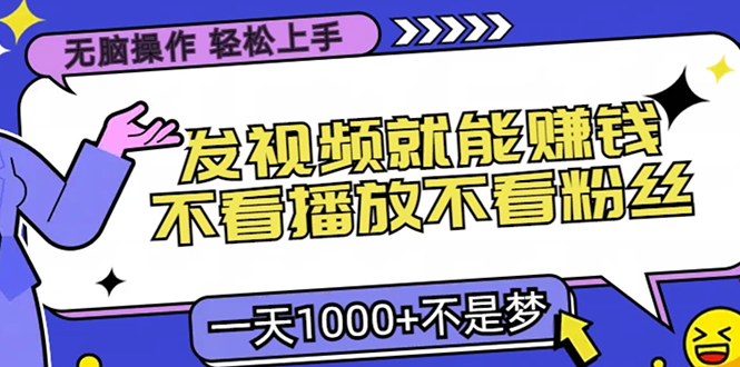 （13283期）无脑操作，只要发视频就能赚钱？不看播放不看粉丝，小白轻松上手，一天…-创途项目网