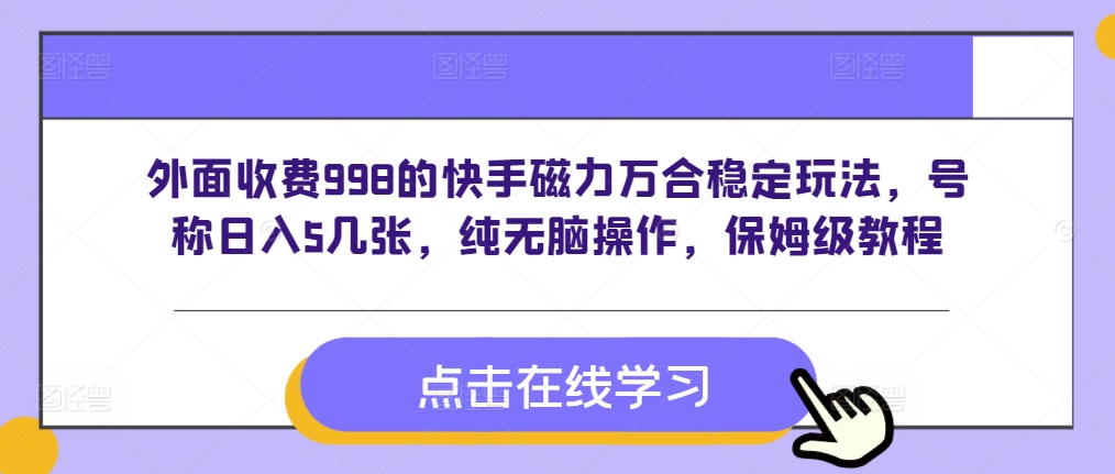 外面收费998的快手磁力万合稳定玩法，号称日入5几张，纯无脑操作，保姆级教程-创途项目网