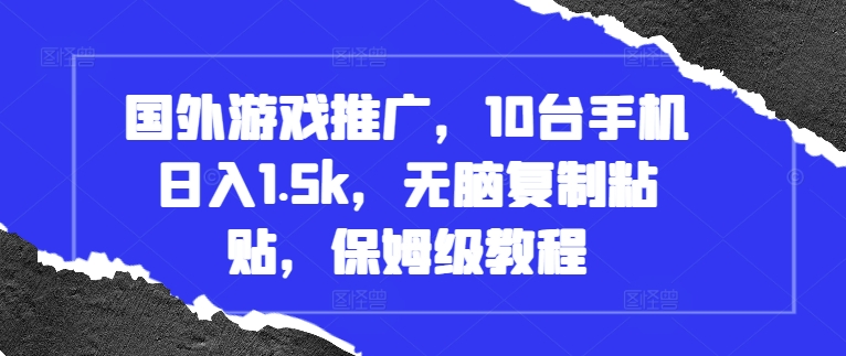 国外游戏推广，10台手机日入1.5k，无脑复制粘贴，保姆级教程【揭秘】-创途项目网