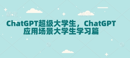 ChatGPT超级大学生，ChatGPT 应用场景大学生学习篇-创途项目网