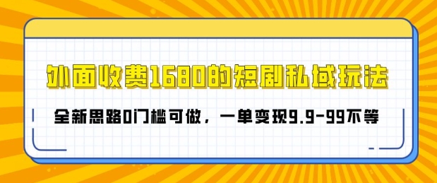 外面收费1680的短剧私域玩法，全新思路0门槛可做，一单变现9.9-99不等-创途项目网