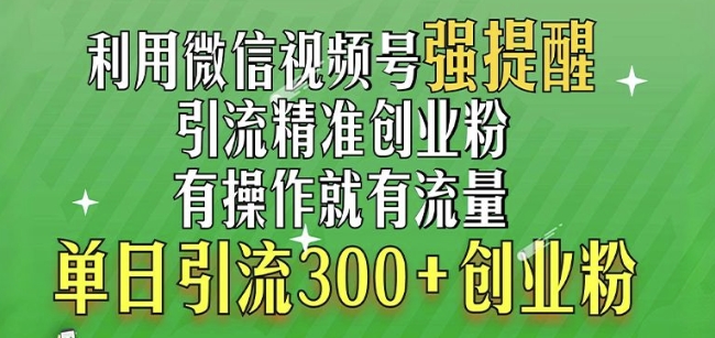 利用微信视频号“强提醒”功能，引流精准创业粉，搬砖式引流，单日引流300+创业粉-创途项目网