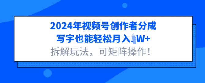 2024年视频号创作者分成，写字也能轻松月入1W+拆解玩法，可矩阵操作-创途项目网