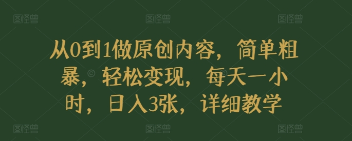 从0到1做原创内容，简单粗暴，轻松变现，每天一小时，日入3张，详细教学-创途项目网