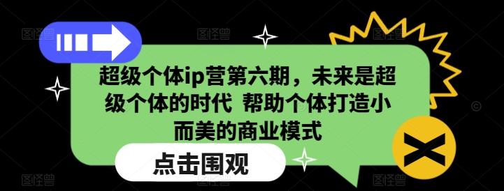 超级个体ip营第六期，未来是超级个体的时代  帮助个体打造小而美的商业模式-创途项目网