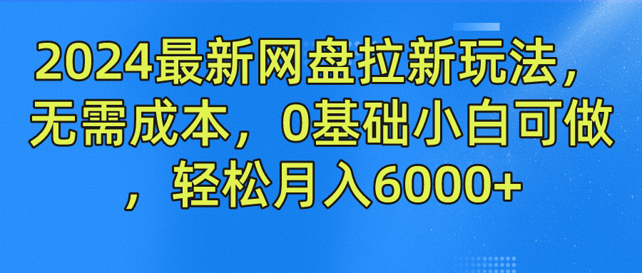 2024最新网盘拉新玩法，无需成本，0基础小白可做，轻松月入6000+-创途项目网